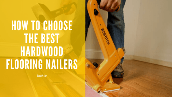 How to Choose the Best Hardwood Flooring Nailers
