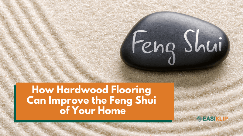 How Hardwood Flooring Can Improve the Feng Shui of Your Home