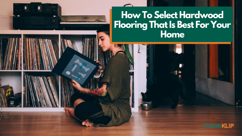 How to Select Hardwood Flooring That is Best for Your Home - Easiklip Floors