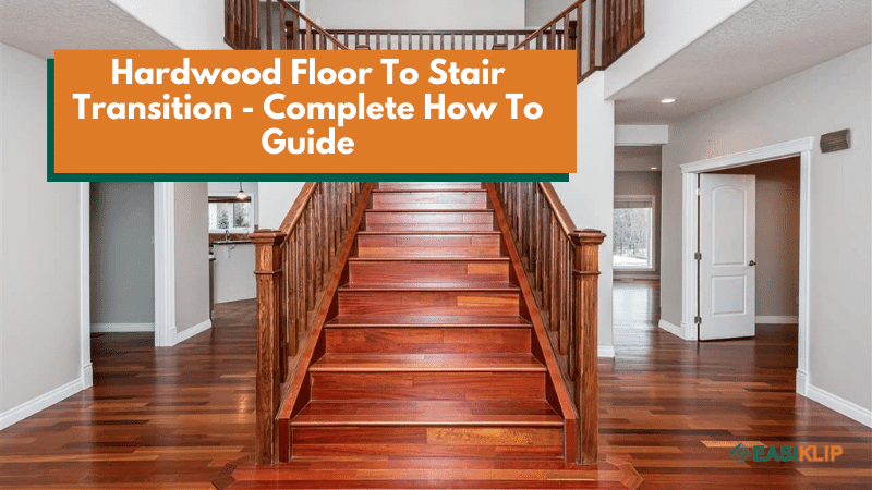 Hardwood Floor To Stair Transition - Complete How To Guide - Easiklip Floors