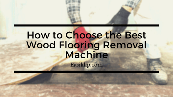 How to Choose the Best Wood Flooring Removal Machine